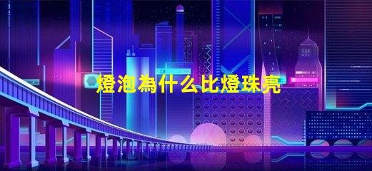 燈泡為什么比燈珠亮 燈珠為什么會(huì)亮